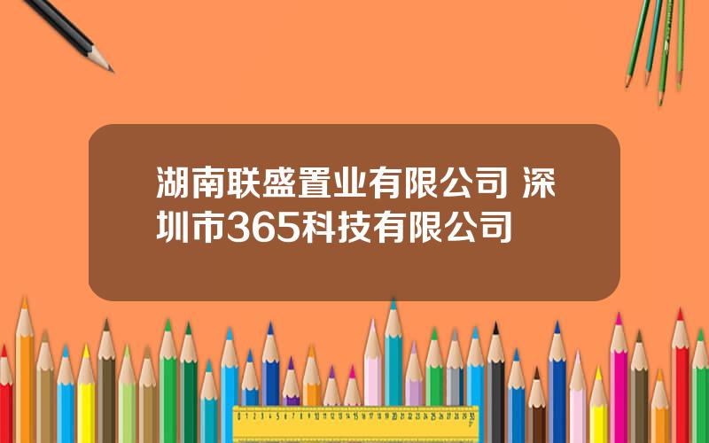 湖南联盛置业有限公司 深圳市365科技有限公司